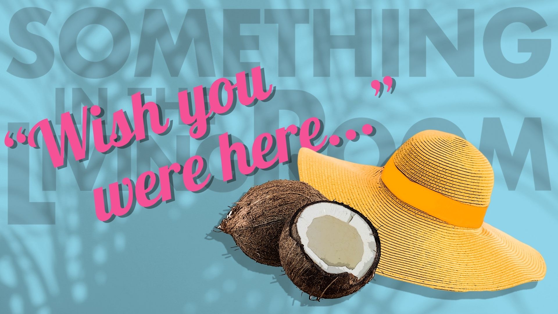 A tropical blue background with light shadows of palm fronds. A yellow beach hat and coconuts are in the foreground. Pink text reads "Wish you were here..."