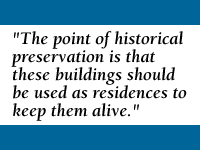 Quote: The point of historical preservation is that these buildings should be used as residences to keep them alive.