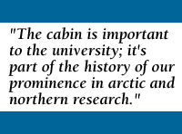 Quote: The cabin is important to the university; it's part of the history of our prominence in arctic and northern research.