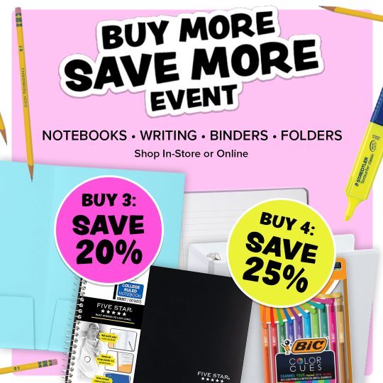 Pink square with the words, "buy more, save more event," "notebooks, writing, binders, folders," "shop in-store or online," "buy 3: save 20%," "buy 4: save 25%."